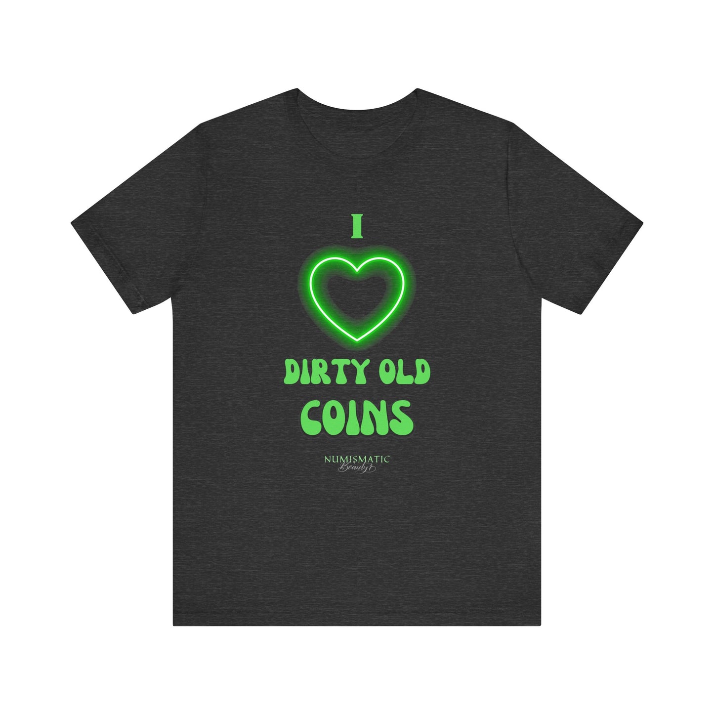 I Love DIRTY OLD COINS T-shirt