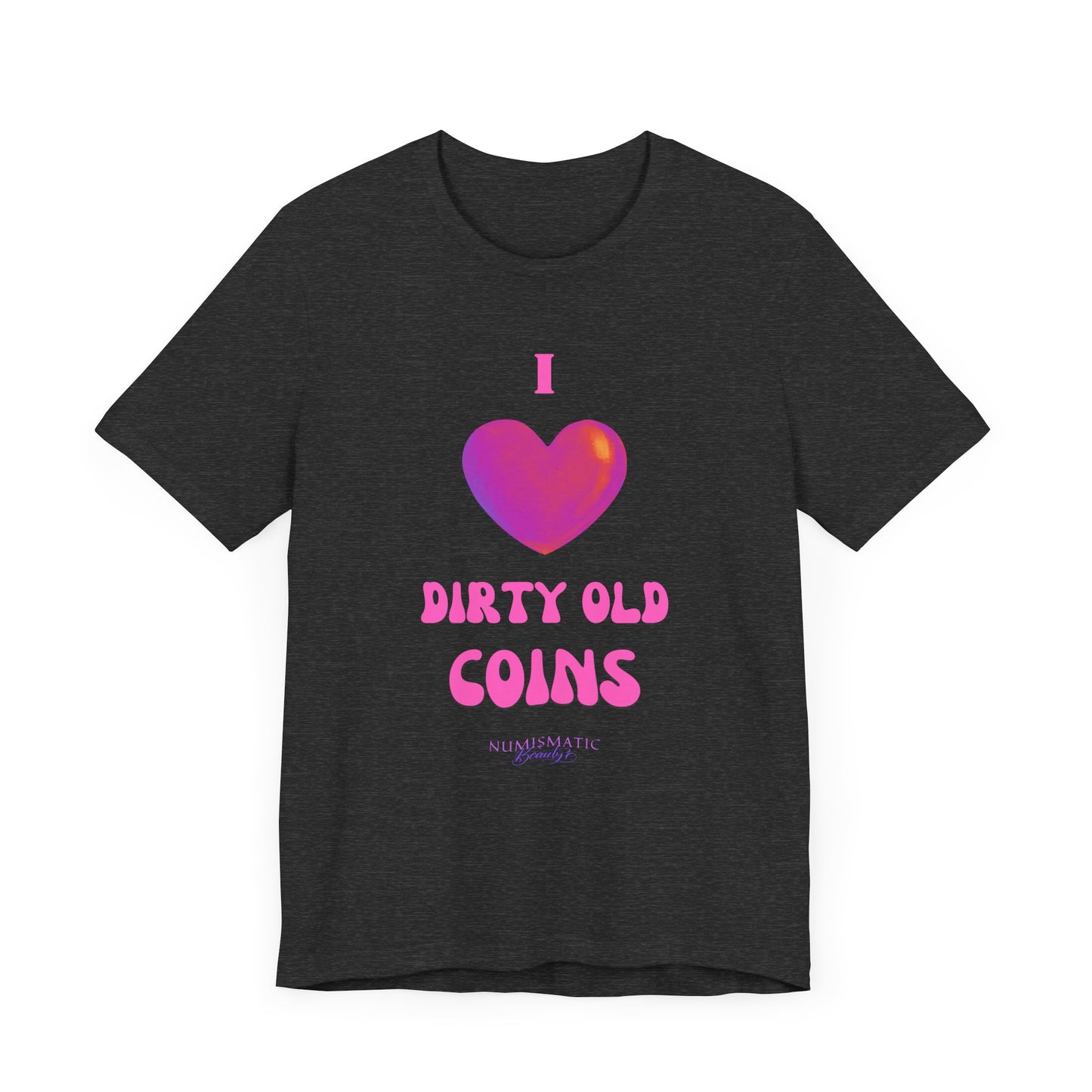 I Love DIRTY OLD COINS T-shirt