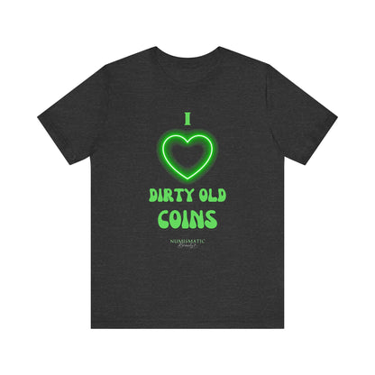 I Love DIRTY OLD COINS T-shirt