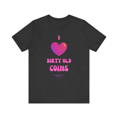 I Love DIRTY OLD COINS T-shirt