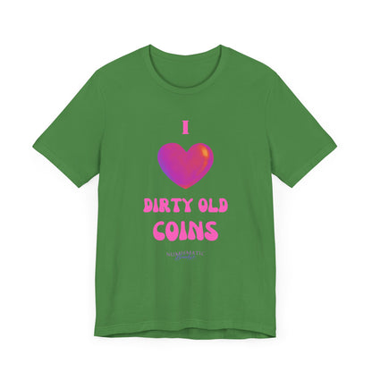 I Love DIRTY OLD COINS T-shirt