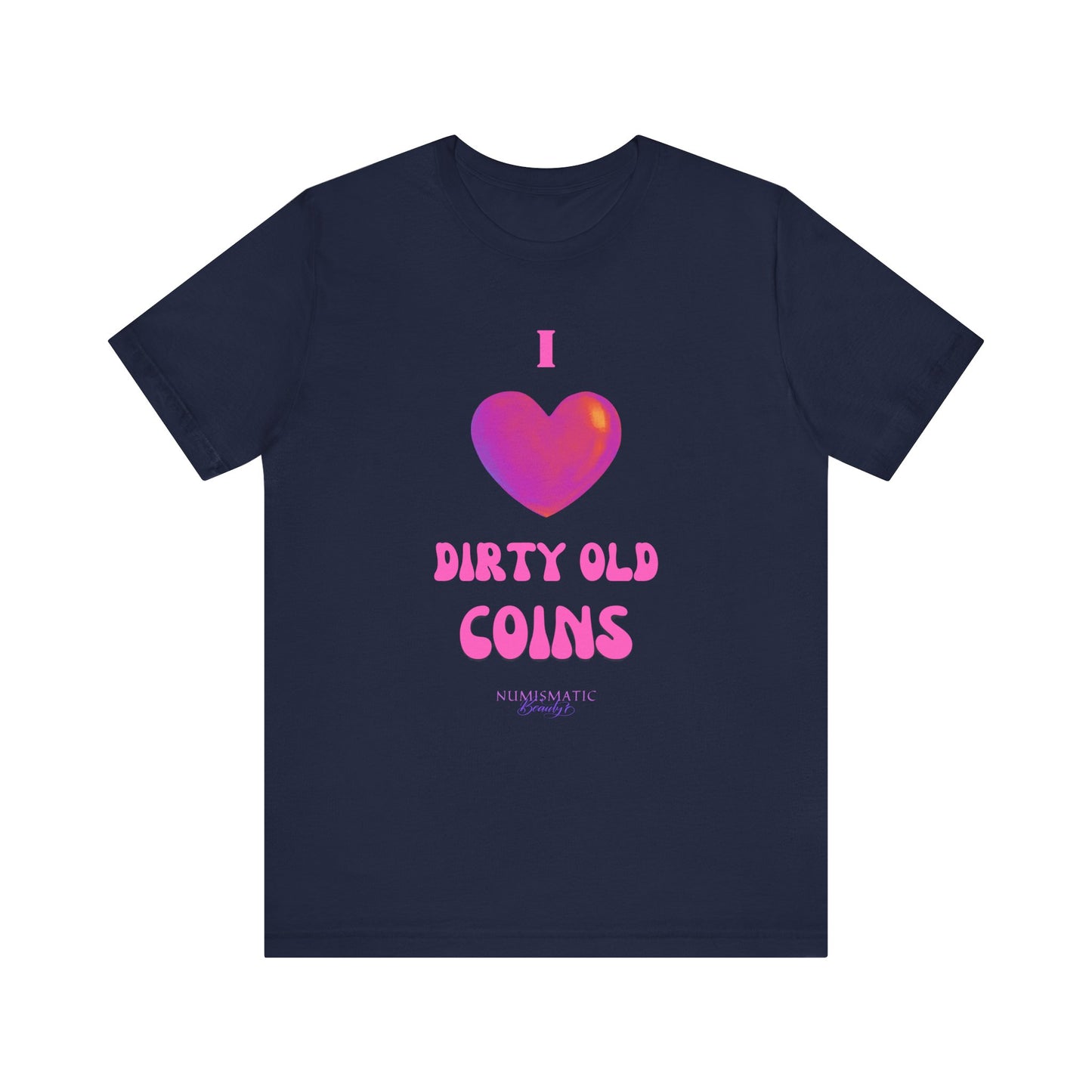 I Love DIRTY OLD COINS T-shirt